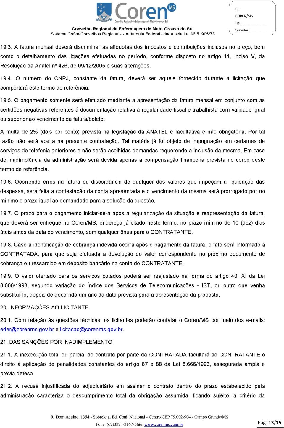 19.5. O pagamento somente será efetuado mediante a apresentação da fatura mensal em conjunto com as certidões negativas referentes á documentação relativa à regularidade fiscal e trabalhista com