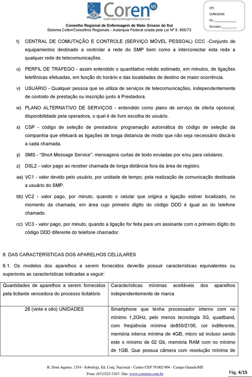 v) USUÁRIO - Qualquer pessoa que se utiliza de serviços de telecomunicações, independentemente de contrato de prestação ou inscrição junto à Prestadora.