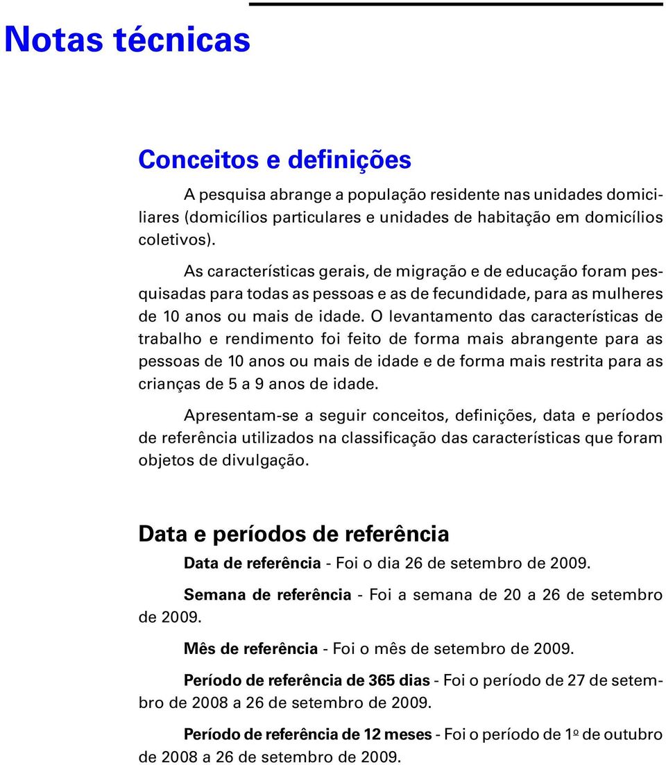 O levantamento das características de trabalho e rendimento foi feito de forma mais abrangente para as pessoas de 10 anos ou mais de idade e de forma mais restrita para as crianças de 5 a 9 anos de