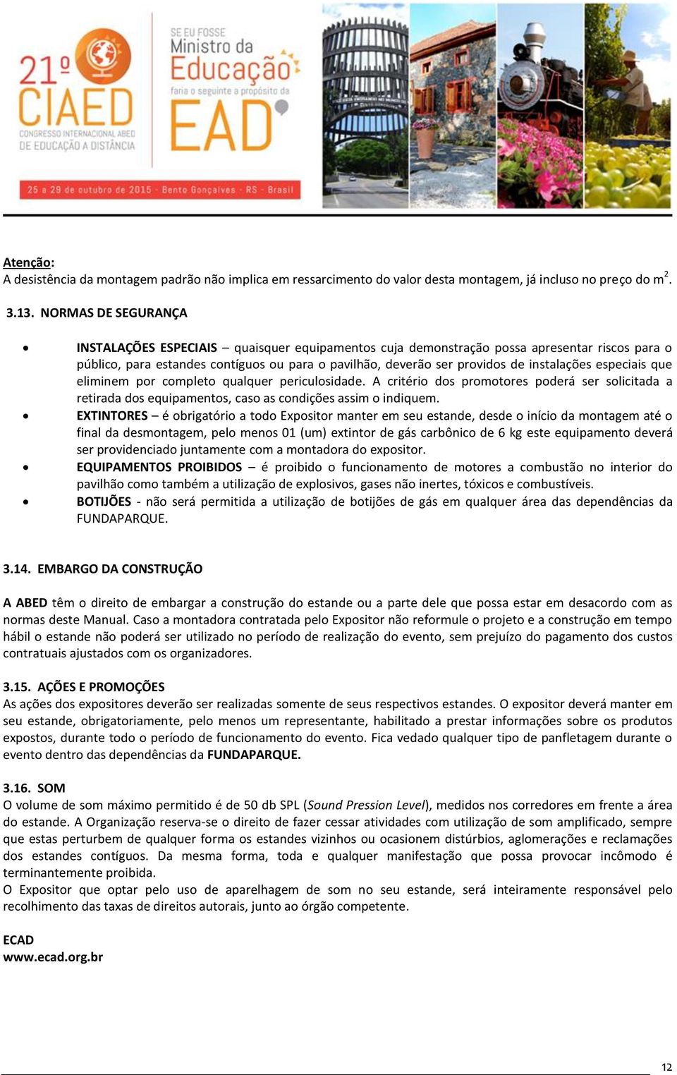 instalações especiais que eliminem por completo qualquer periculosidade. A critério dos promotores poderá ser solicitada a retirada dos equipamentos, caso as condições assim o indiquem.