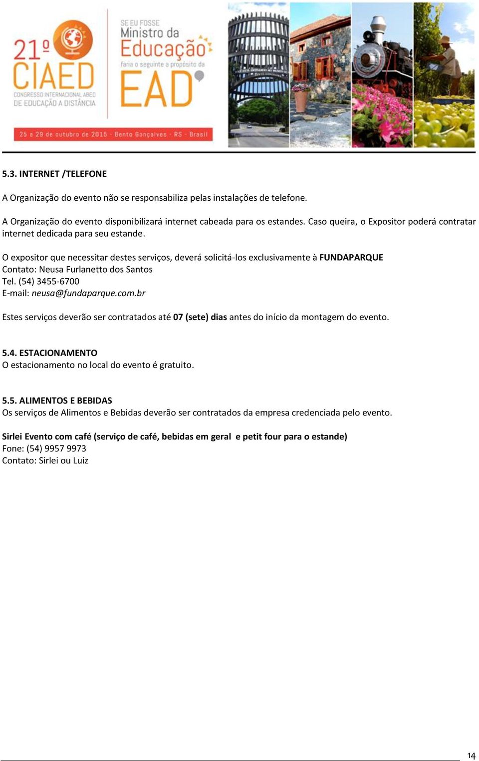 O expositor que necessitar destes serviços, deverá solicitá-los exclusivamente à FUNDAPARQUE Contato: Neusa Furlanetto dos Santos Tel. (54) 3455-6700 E-mail: neusa@fundaparque.com.