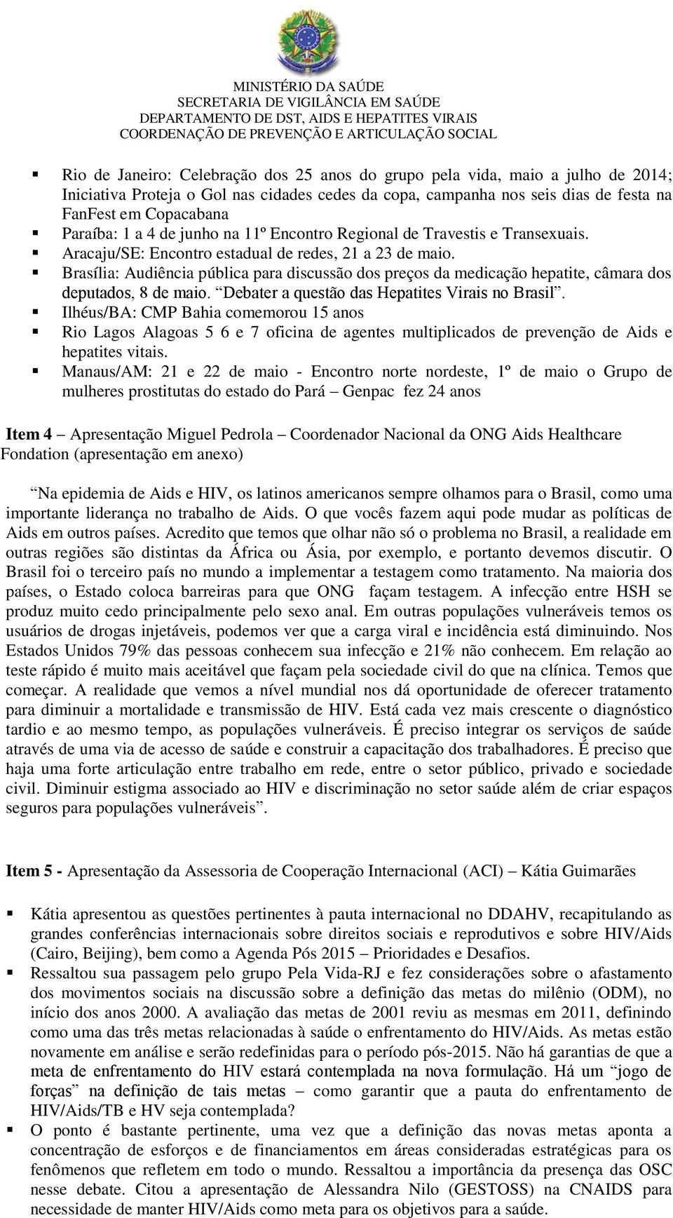 Brasília: Audiência pública para discussão dos preços da medicação hepatite, câmara dos deputados, 8 de maio. Debater a questão das Hepatites Virais no Brasil.