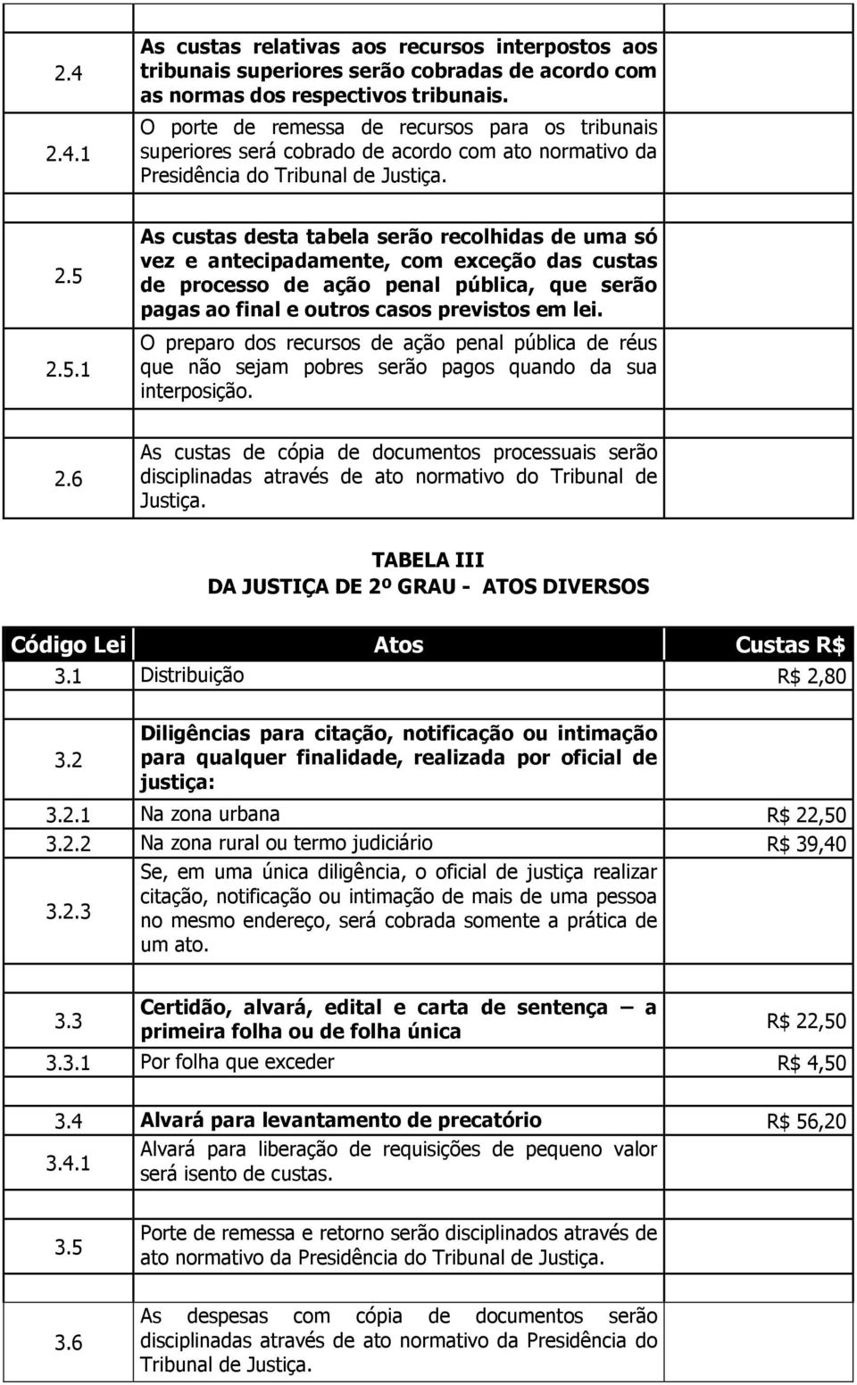 2.5.1 As custas desta tabela serão recolhidas de uma só vez e antecipadamente, com exceção das custas de processo de ação penal pública, que serão pagas ao final e outros casos previstos em lei.