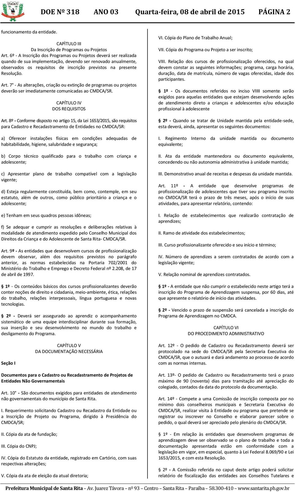 Art. 7 - As alterações, criação ou extinção de programas ou projetos deverão ser imediatamente comunicadas ao CMDCA/SR. CAPÍTULO IV DOS REQUISITOS Art.