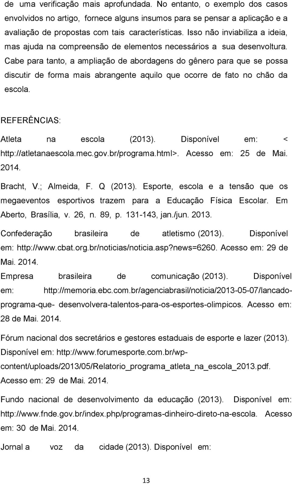 Cabe para tanto, a ampliação de abordagens do gênero para que se possa discutir de forma mais abrangente aquilo que ocorre de fato no chão da escola. REFERÊNCIAS: Atleta na escola (2013).