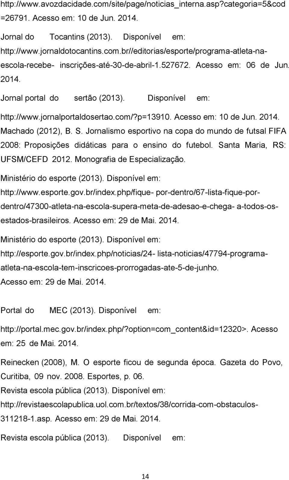 Jornalismo esportivo na copa do mundo de futsal FIFA 2008: Proposições didáticas para o ensino do futebol. Santa Maria, RS: UFSM/CEFD 2012. Monografia de Especialização. Ministério do esporte (2013).