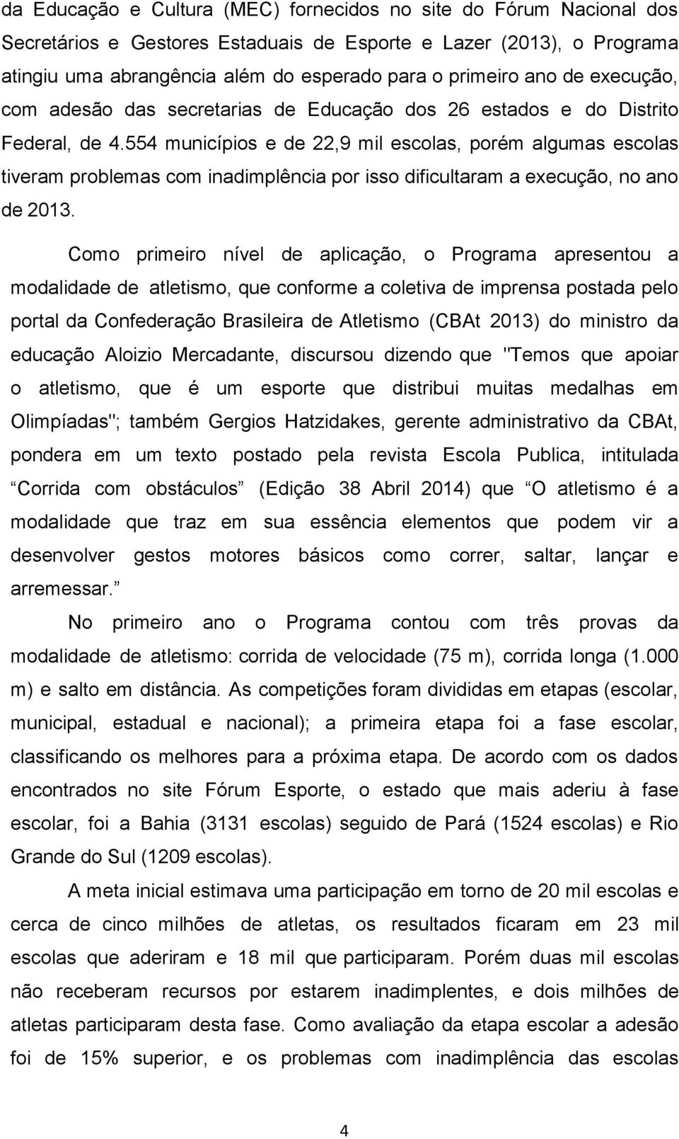 554 municípios e de 22,9 mil escolas, porém algumas escolas tiveram problemas com inadimplência por isso dificultaram a execução, no ano de 2013.