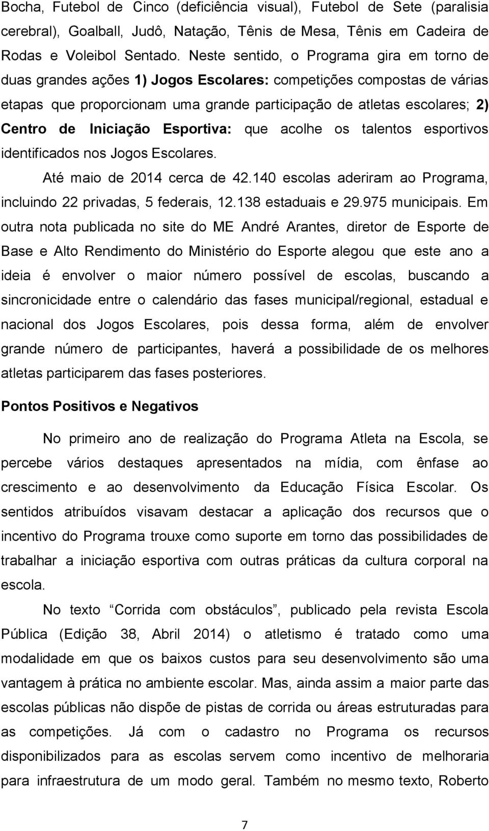 Iniciação Esportiva: que acolhe os talentos esportivos identificados nos Jogos Escolares. Até maio de 2014 cerca de 42.140 escolas aderiram ao Programa, incluindo 22 privadas, 5 federais, 12.