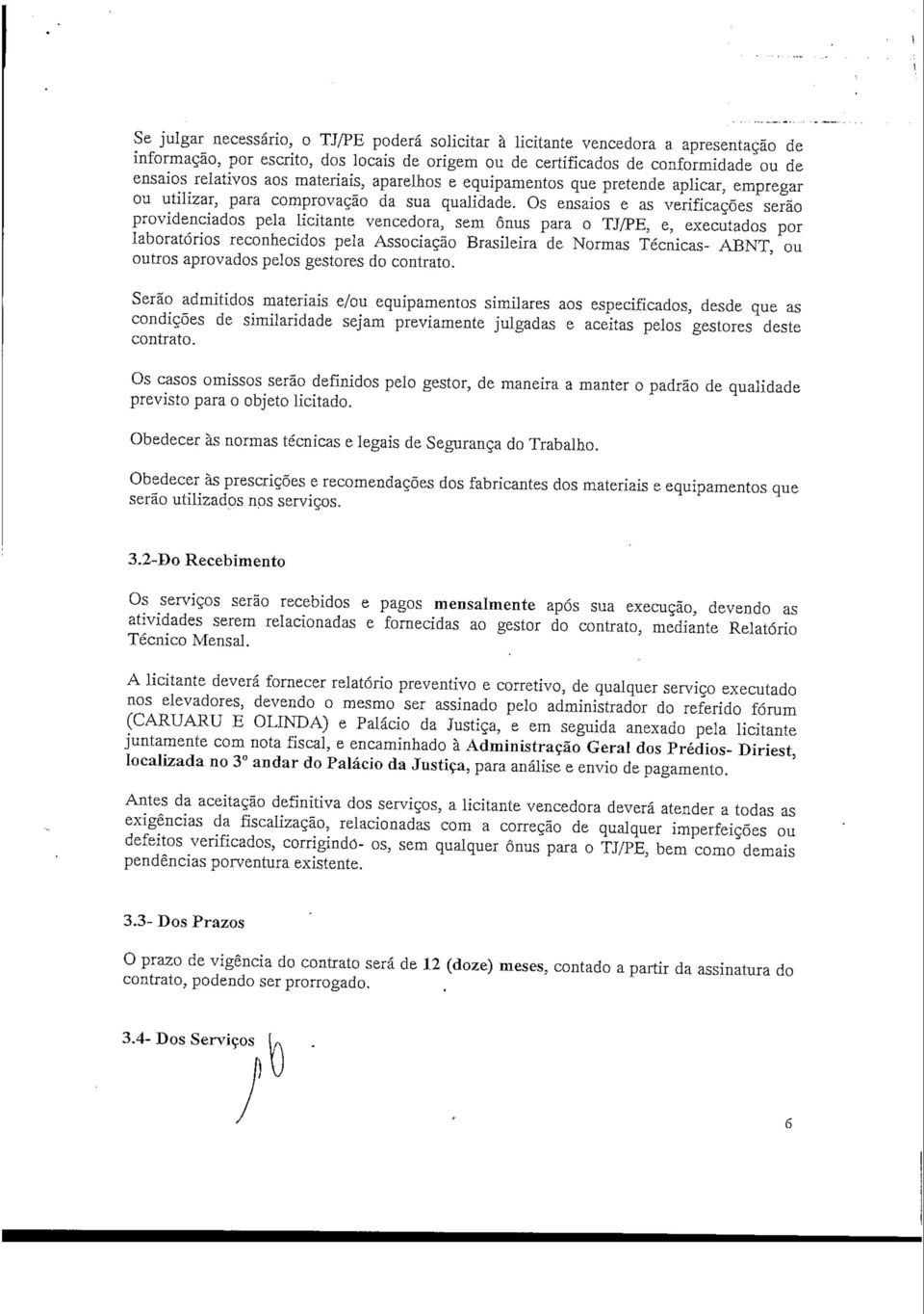 Os ensaios e as verificações serão providenciados pela licitante vencedora, sem ónus para o TJ/PE, e, executados por laboratórios reconhecidos pela Associação Brasileira de Normas Técnicas- ABNT, ou