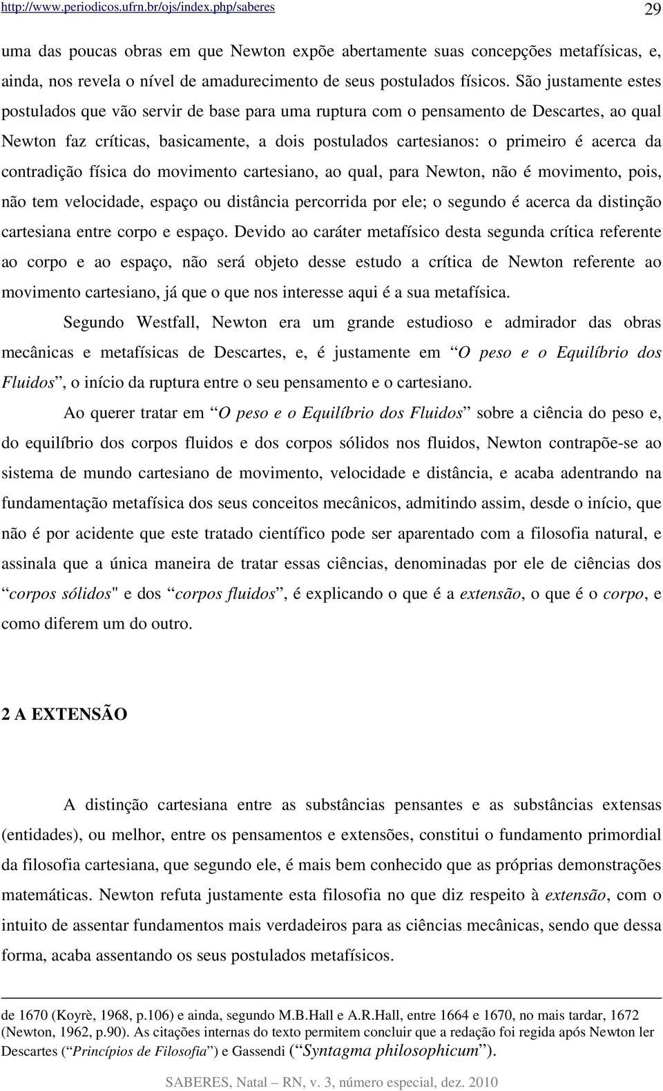 contradição física do movimento cartesiano, ao qual, para Newton, não é movimento, pois, não tem velocidade, espaço ou distância percorrida por ele; o segundo é acerca da distinção cartesiana entre