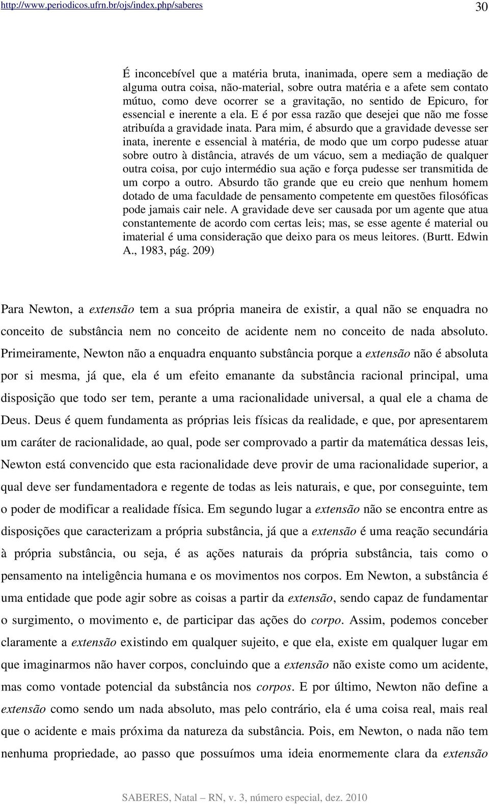 Para mim, é absurdo que a gravidade devesse ser inata, inerente e essencial à matéria, de modo que um corpo pudesse atuar sobre outro à distância, através de um vácuo, sem a mediação de qualquer