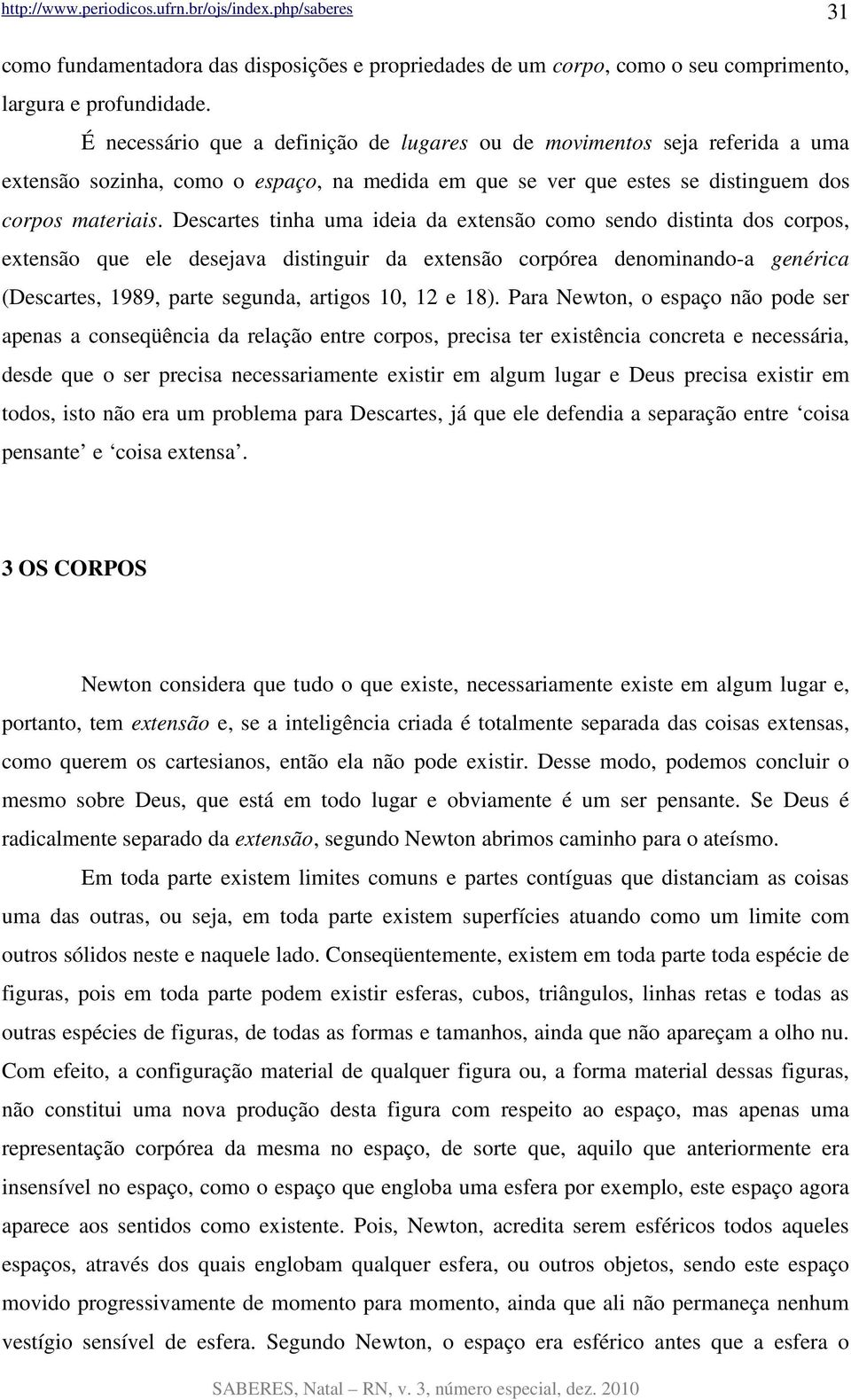 Descartes tinha uma ideia da extensão como sendo distinta dos corpos, extensão que ele desejava distinguir da extensão corpórea denominando-a genérica (Descartes, 1989, parte segunda, artigos 10, 12