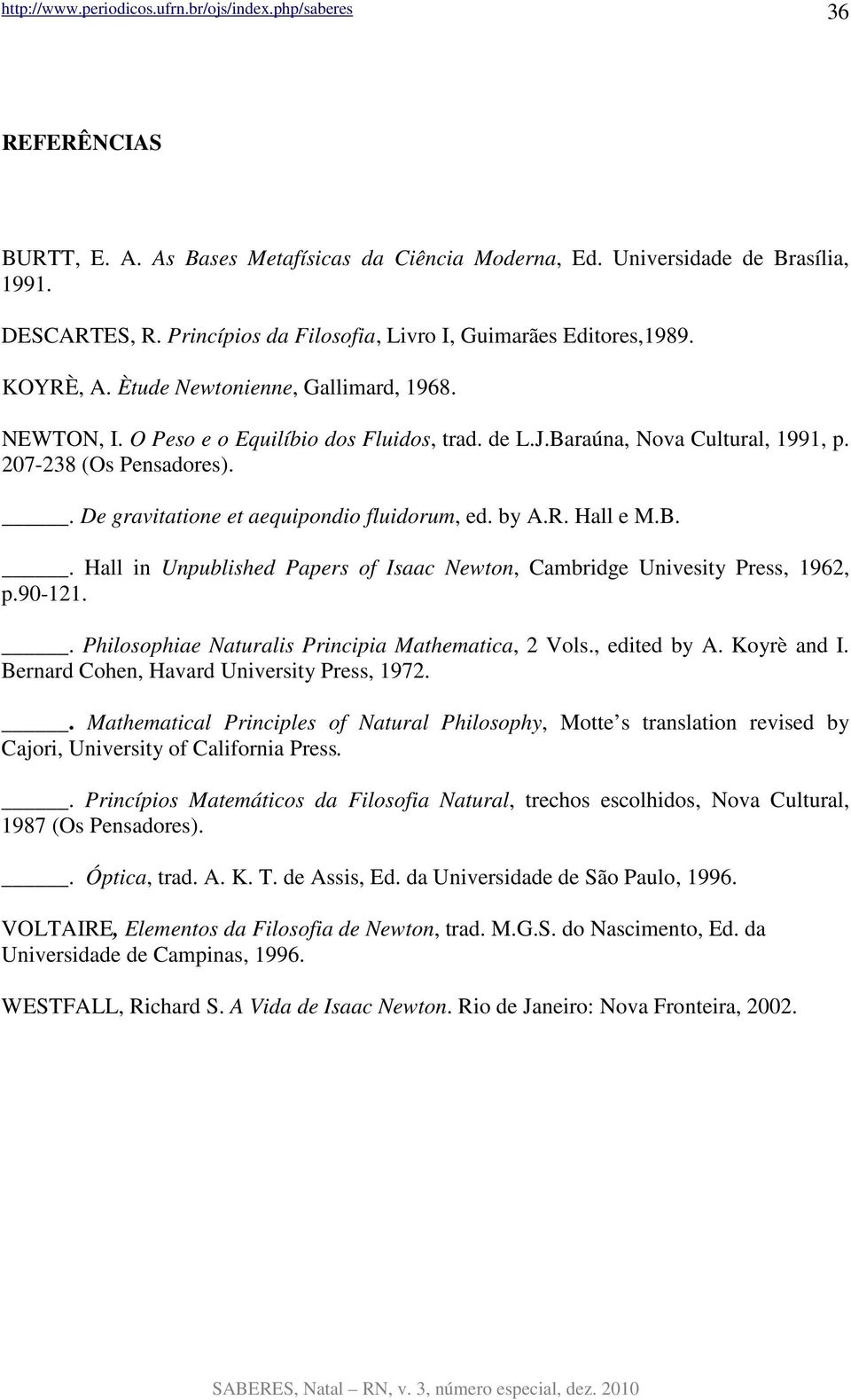 by A.R. Hall e M.B.. Hall in Unpublished Papers of Isaac Newton, Cambridge Univesity Press, 1962, p.90-121.. Philosophiae Naturalis Principia Mathematica, 2 Vols., edited by A. Koyrè and I.