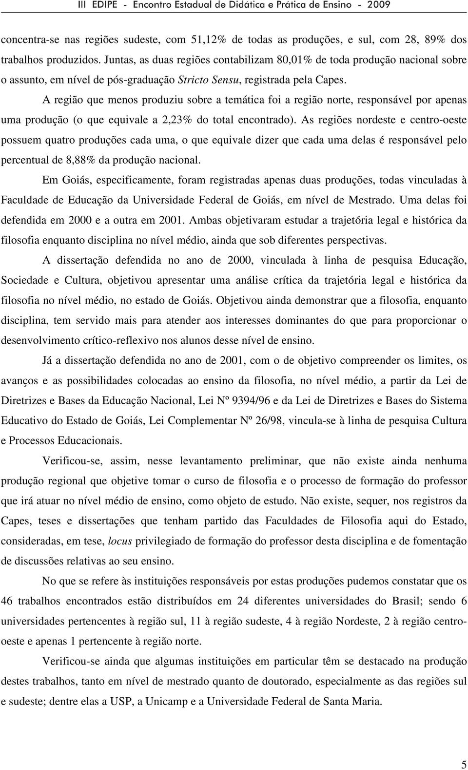 A região que menos produziu sobre a temática foi a região norte, responsável por apenas uma produção (o que equivale a 2,23% do total encontrado).