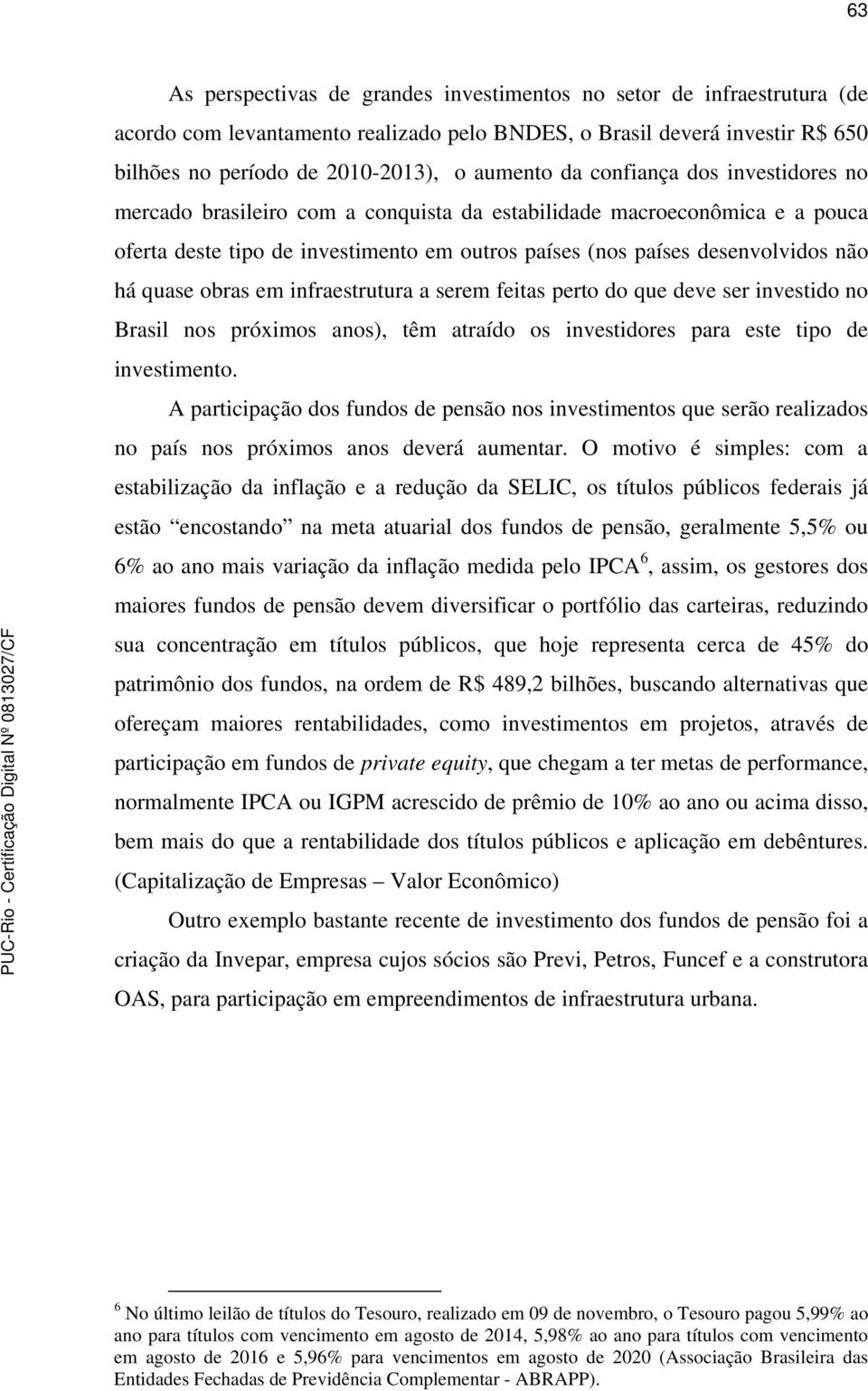 obras em infraestrutura a serem feitas perto do que deve ser investido no Brasil nos próximos anos), têm atraído os investidores para este tipo de investimento.