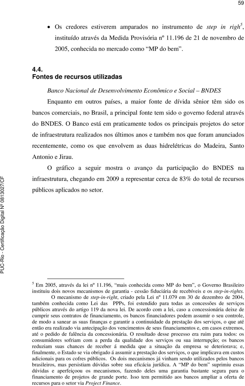 principal fonte tem sido o governo federal através do BNDES.