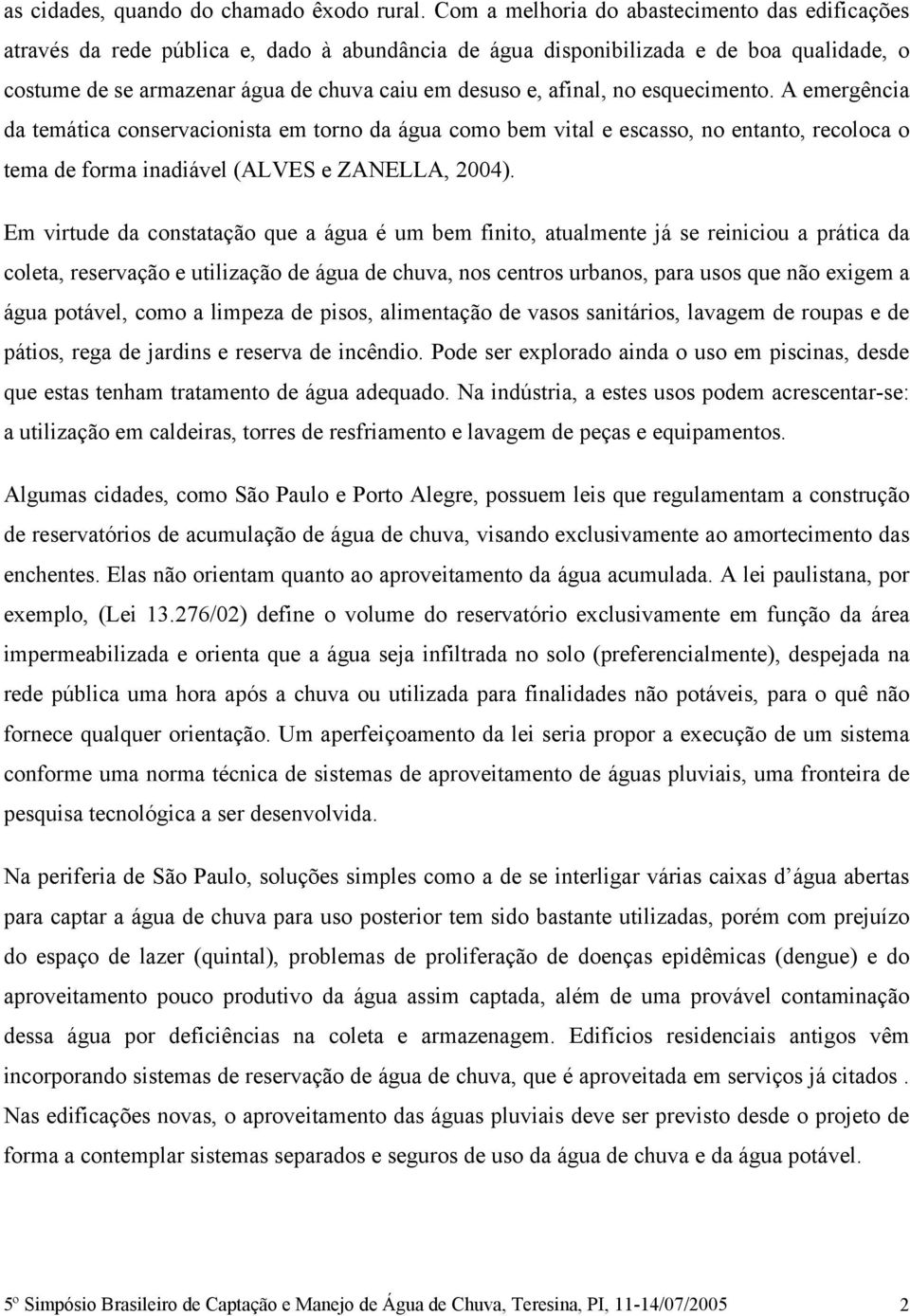 afinal, no esquecimento. A emergência da temática conservacionista em torno da água como bem vital e escasso, no entanto, recoloca o tema de forma inadiável (ALVES e ZANELLA, 2004).