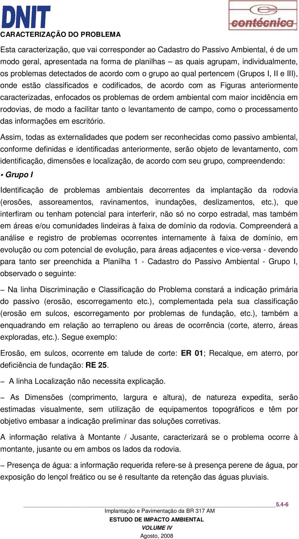 problemas de ordem ambiental com maior incidência em rodovias, de modo a facilitar tanto o levantamento de campo, como o processamento das informações em escritório.