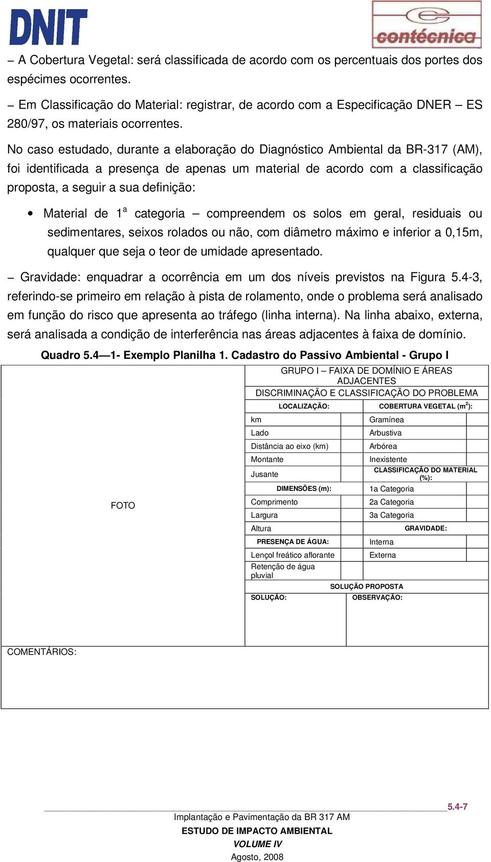 No caso estudado, durante a elaboração do Diagnóstico Ambiental da BR317 (AM), foi identificada a presença de apenas um material de acordo com a classificação proposta, a seguir a sua definição: