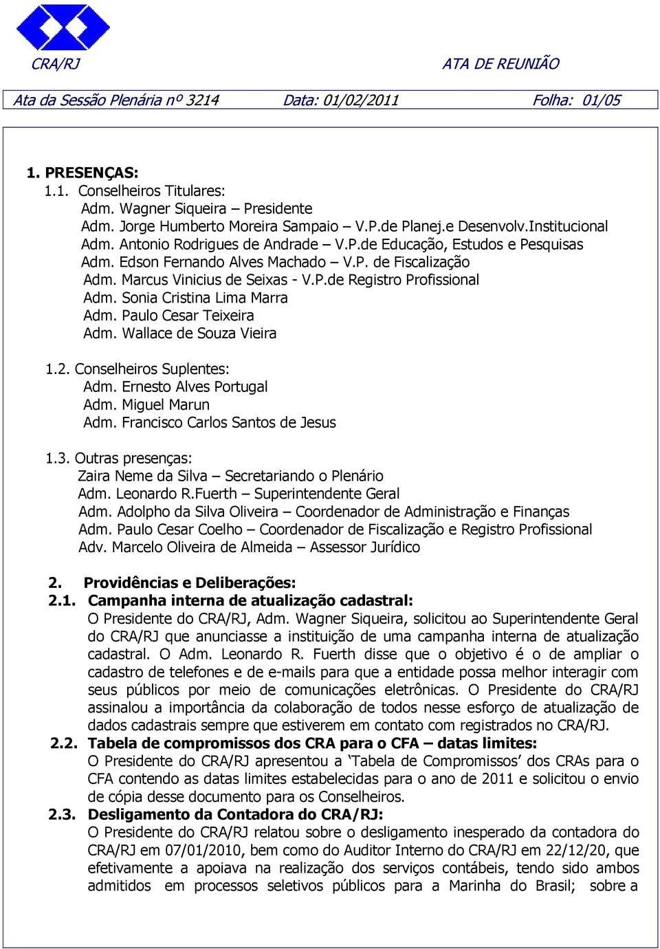 Sonia Cristina Lima Marra Adm. Paulo Cesar Teixeira Adm. Wallace de Souza Vieira 1.2. Conselheiros Suplentes: Adm. Ernesto Alves Portugal Adm. Miguel Marun Adm. Francisco Carlos Santos de Jesus 1.3.