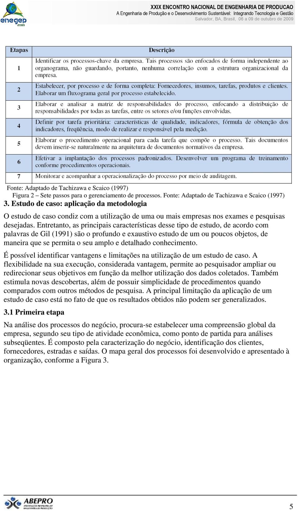 Entretanto, as principais características desse tipo de estudo, de acordo com palavras de Gil (1991) são o profundo e exaustivo estudo de um ou poucos objetos, de maneira que se permita o seu amplo e