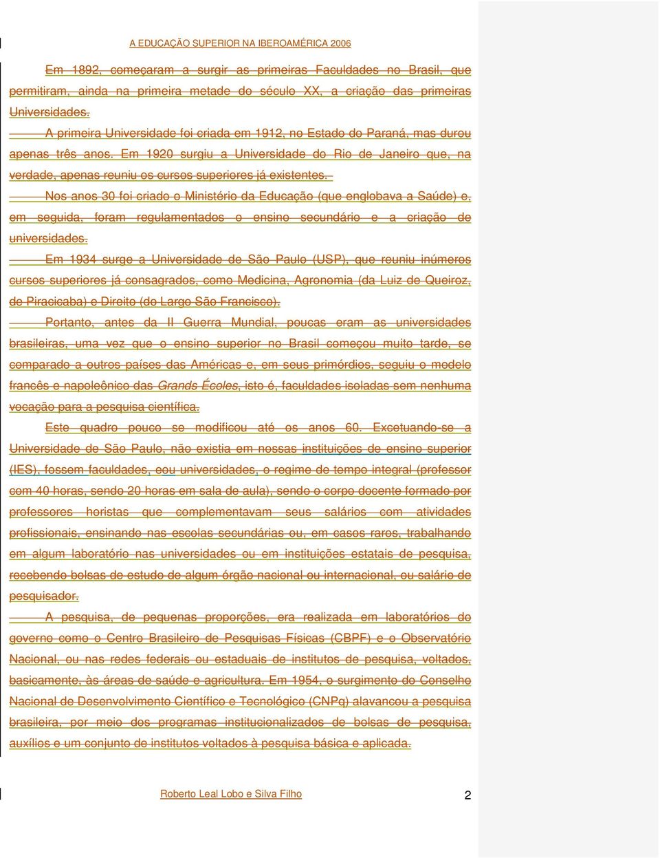 Em 1920 surgiu a Universidade do Rio de Janeiro que, na verdade, apenas reuniu os cursos superiores já existentes.