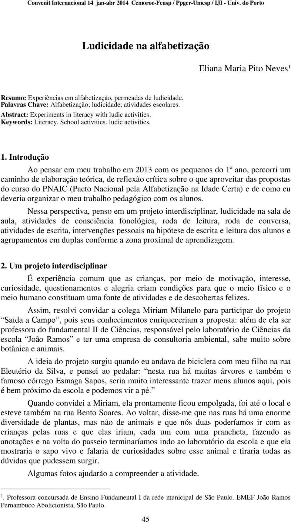 Abstract: Experiments in literacy with ludic activities. Keywords: Literacy. School activities. ludic activities. 1.