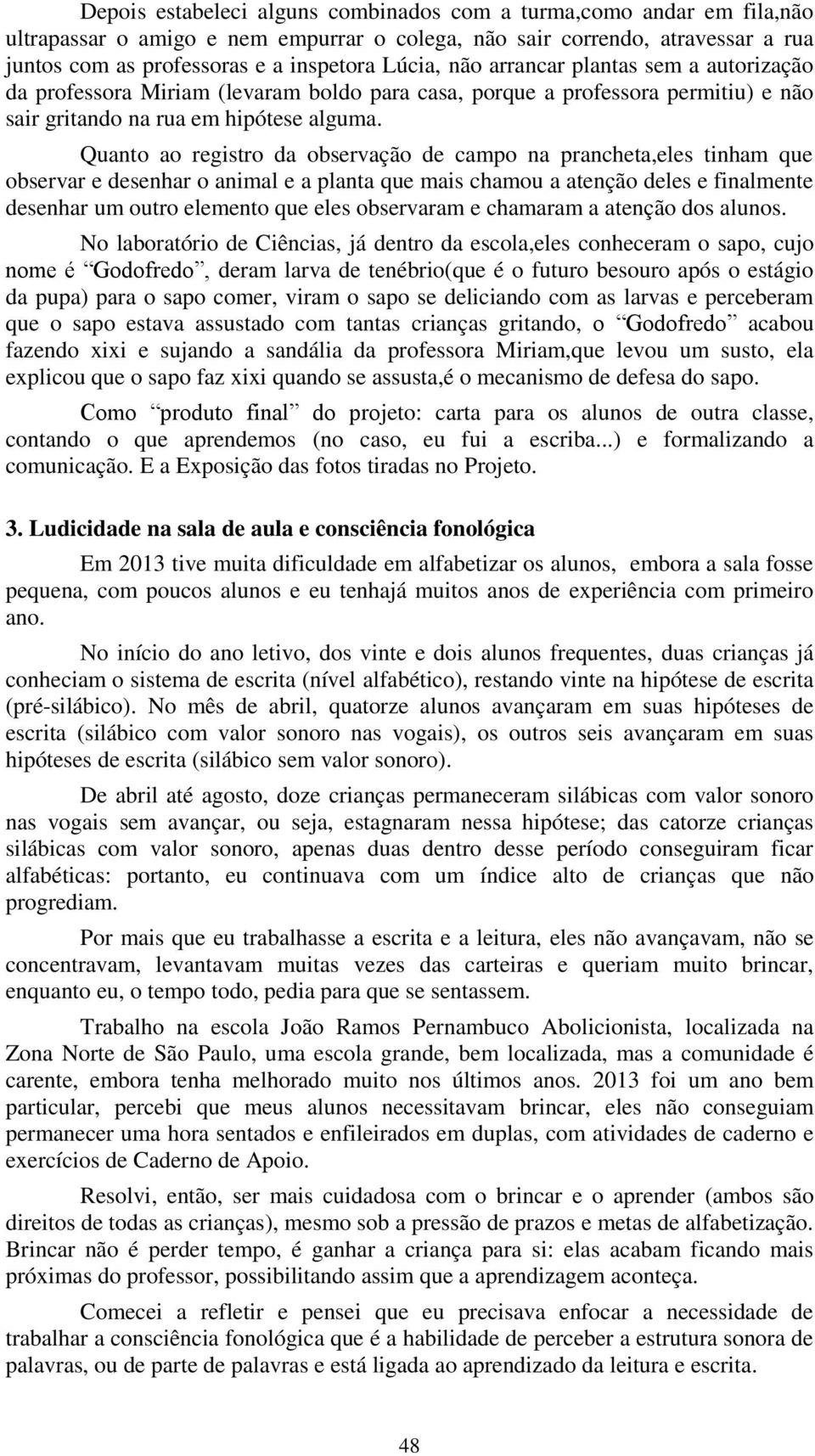 Quanto ao registro da observação de campo na prancheta,eles tinham que observar e desenhar o animal e a planta que mais chamou a atenção deles e finalmente desenhar um outro elemento que eles