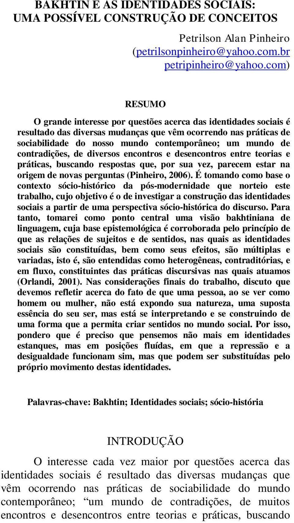 contradições, de diversos encontros e desencontros entre teorias e práticas, buscando respostas que, por sua vez, parecem estar na origem de novas perguntas (Pinheiro, 2006).