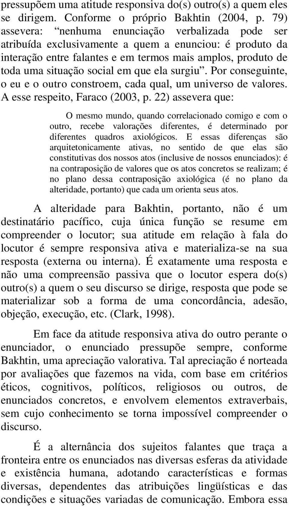 que ela surgiu. Por conseguinte, o eu e o outro constroem, cada qual, um universo de valores. A esse respeito, Faraco (2003, p.