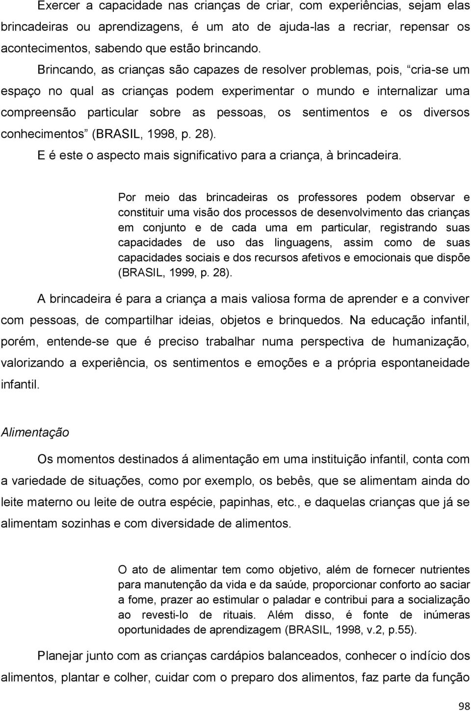 sentimentos e os diversos conhecimentos (BRASIL, 1998, p. 28). E é este o aspecto mais significativo para a criança, à brincadeira.