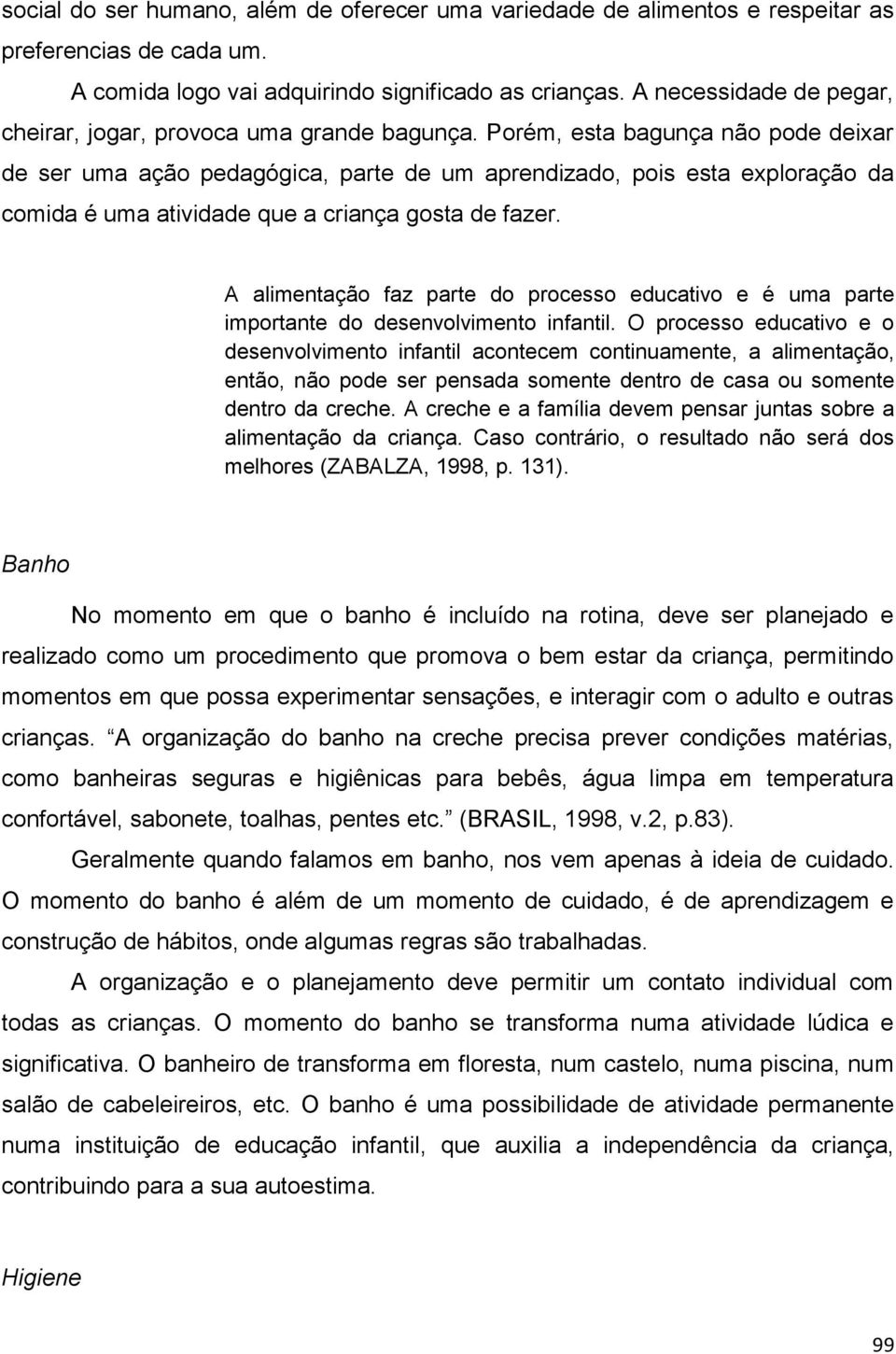 Porém, esta bagunça não pode deixar de ser uma ação pedagógica, parte de um aprendizado, pois esta exploração da comida é uma atividade que a criança gosta de fazer.