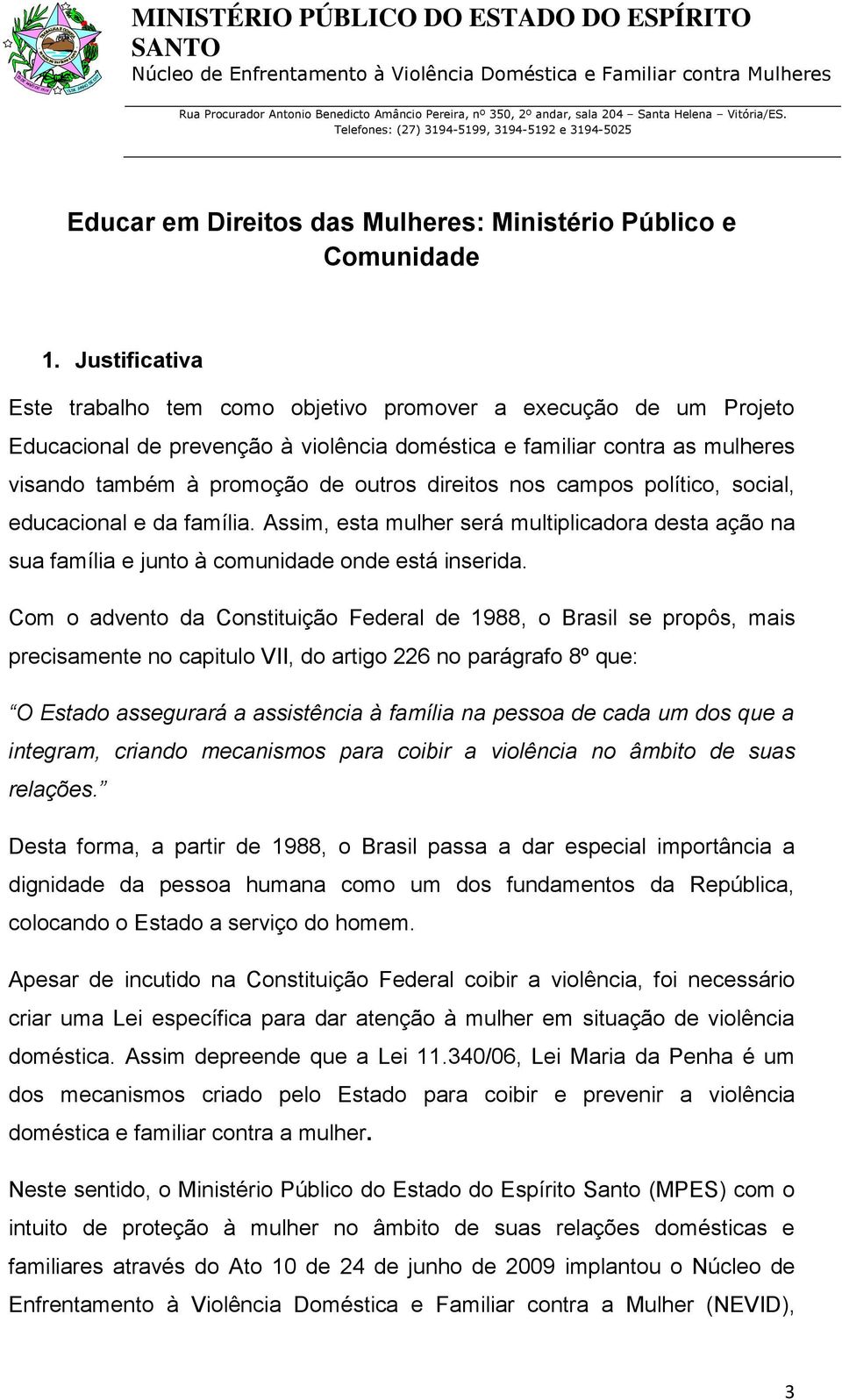 direitos nos campos político, social, educacional e da família. Assim, esta mulher será multiplicadora desta ação na sua família e junto à comunidade onde está inserida.