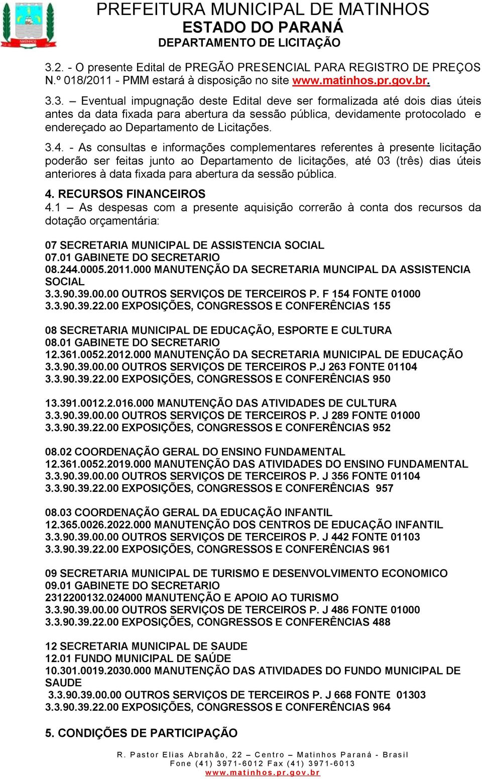 abertura da sessão pública. 4. RECURSOS FINANCEIROS 4.1 As despesas com a presente aquisição correrão à conta dos recursos da dotação orçamentária: 07 SECRETARIA MUNICIPAL DE ASSISTENCIA SOCIAL 07.