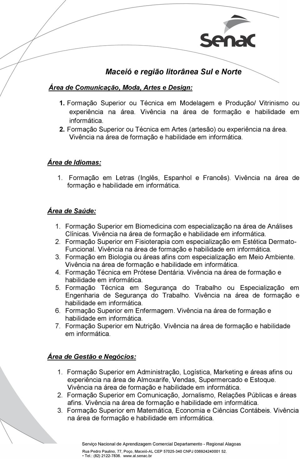 Área de Idiomas: 1. Formação em Letras (Inglês, Espanhol e Francês). Vivência na área de formação e habilidade em informática. Área de Saúde: 1.