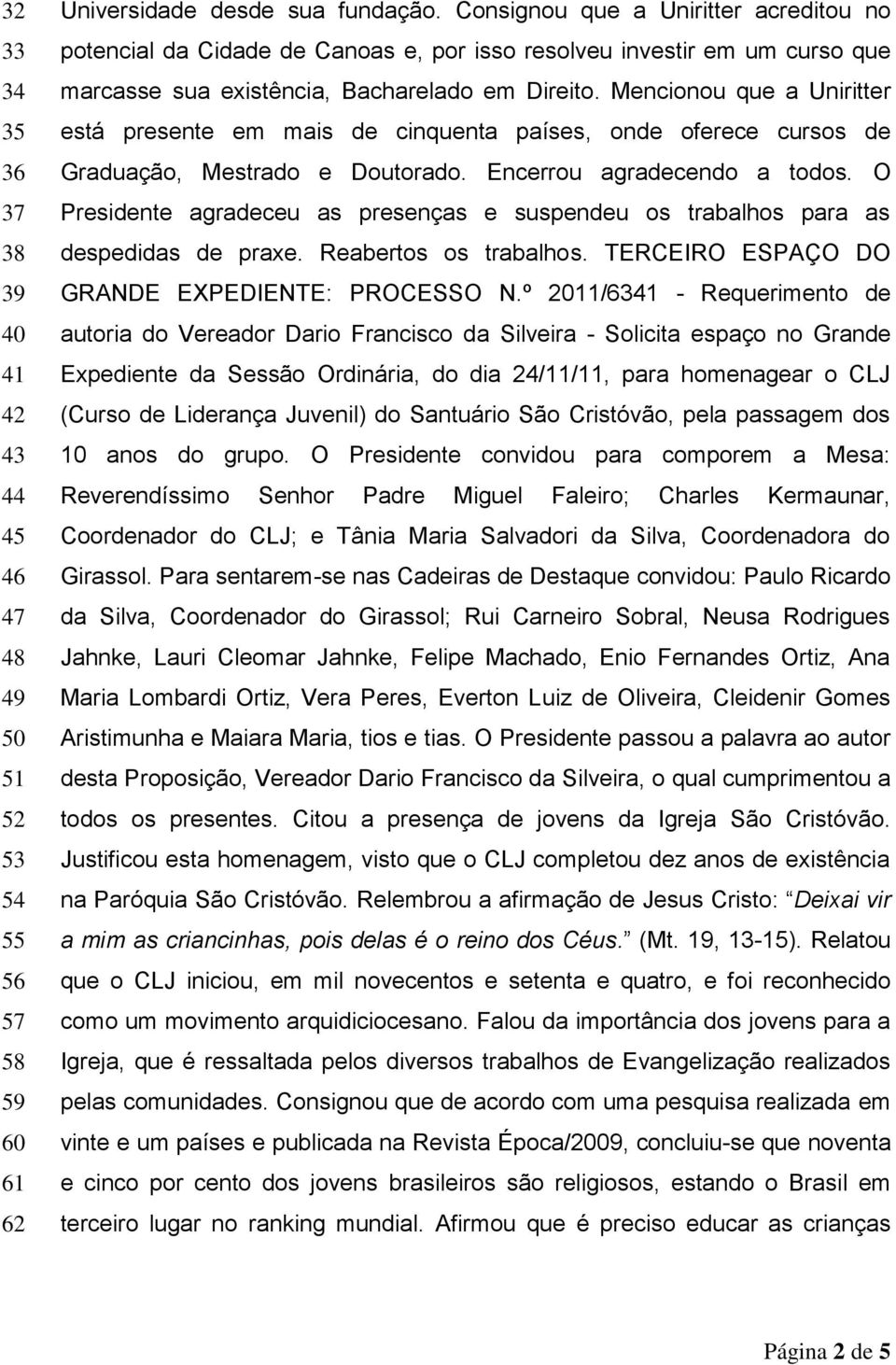 Mencionou que a Uniritter está presente em mais de cinquenta países, onde oferece cursos de Graduação, Mestrado e Doutorado. Encerrou agradecendo a todos.