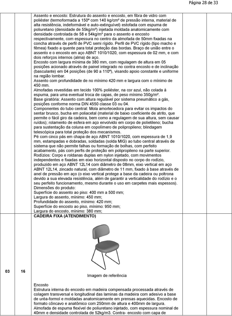 espessura no centro da almofada de 50mm fixadas na concha através de perfil de PVC semi rígido. Perfil de PVC rígido (tipo macho e fêmea) fixado a quente para total proteção das bordas.