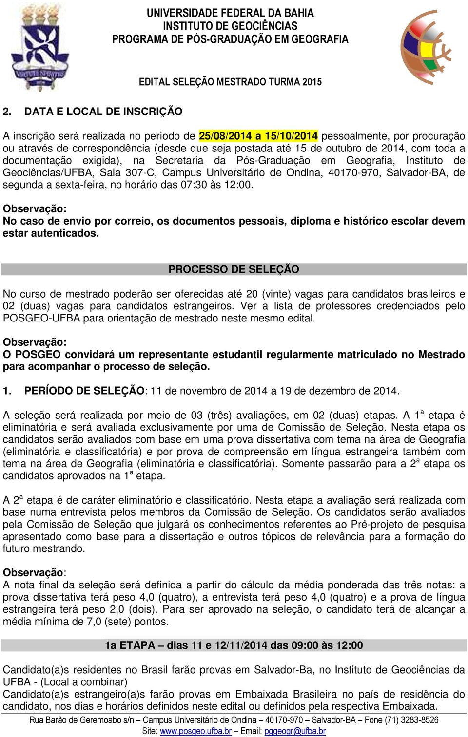 sexta-feira, no horário das 07:30 às 12:00. No caso de envio por correio, os documentos pessoais, diploma e histórico escolar devem estar autenticados.