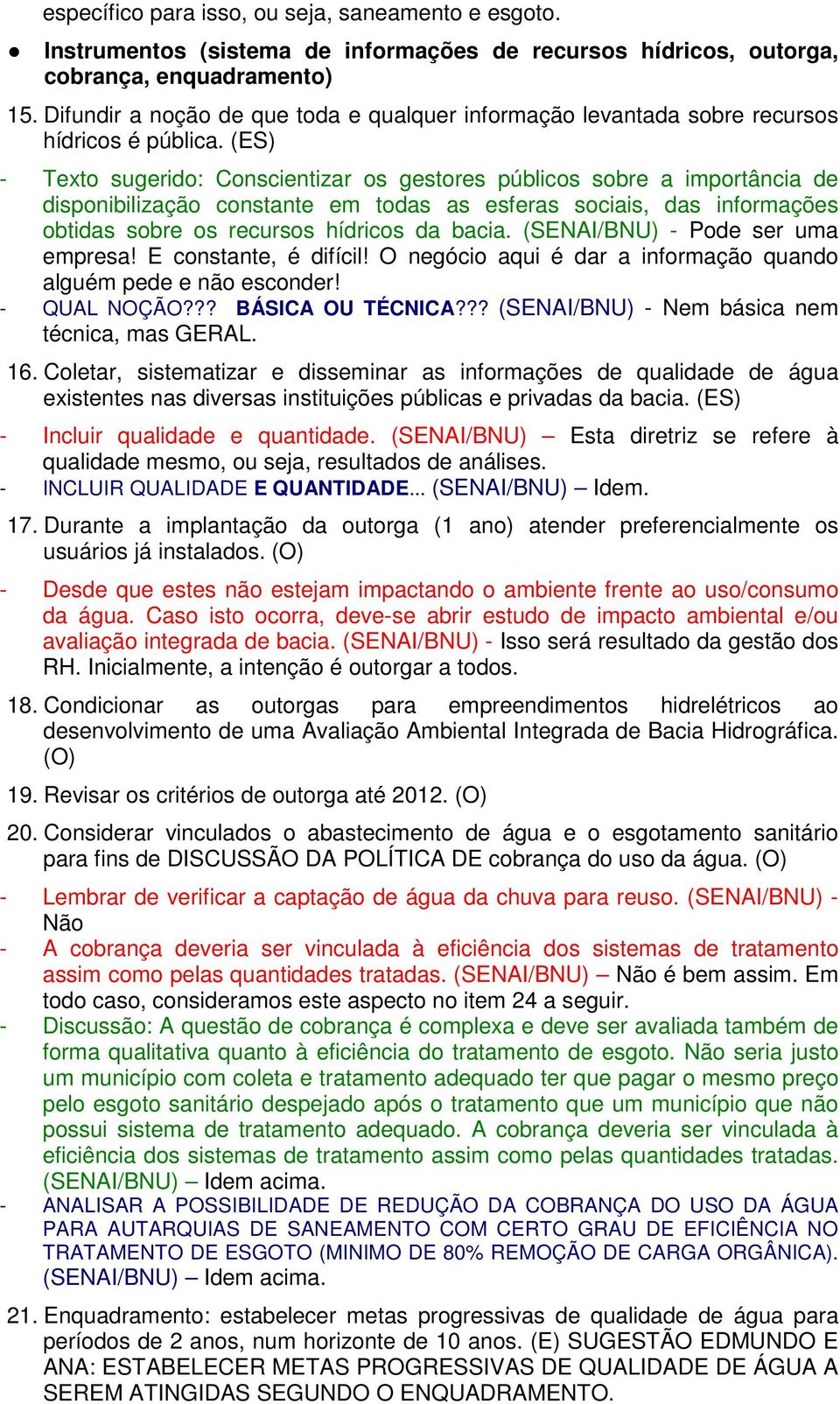 (ES) - Texto sugerido: Conscientizar os gestores públicos sobre a importância de disponibilização constante em todas as esferas sociais, das informações obtidas sobre os recursos hídricos da bacia.