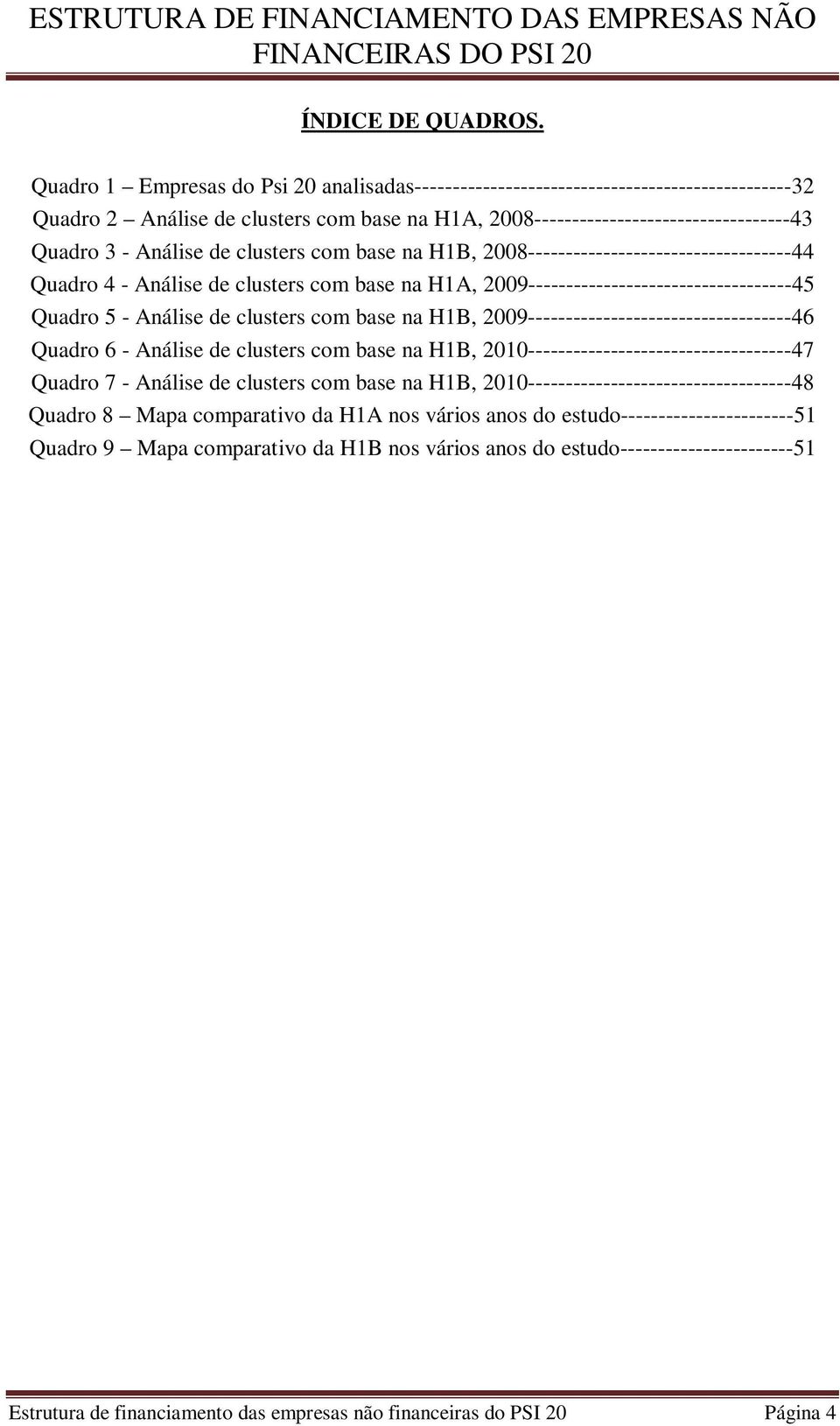 clusters com base na H1B, 2008-----------------------------------44 Quadro 4 - Análise de clusters com base na H1A, 2009-----------------------------------45 Quadro 5 - Análise de clusters com base