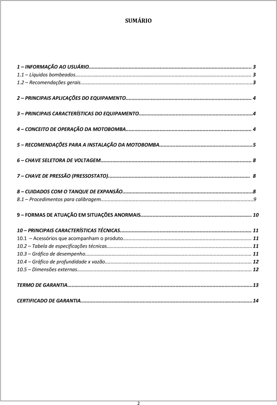 .. 8 8 CUIDADOS COM O TANQUE DE EXPANSÃO...8 8.1 Procedimentos para calibragem...9 9 FORMAS DE ATUAÇÃO EM SITUAÇÕES ANORMAIS... 10 10 PRINCIPAIS CARACTERÍSTICAS TÉCNICAS... 11 10.