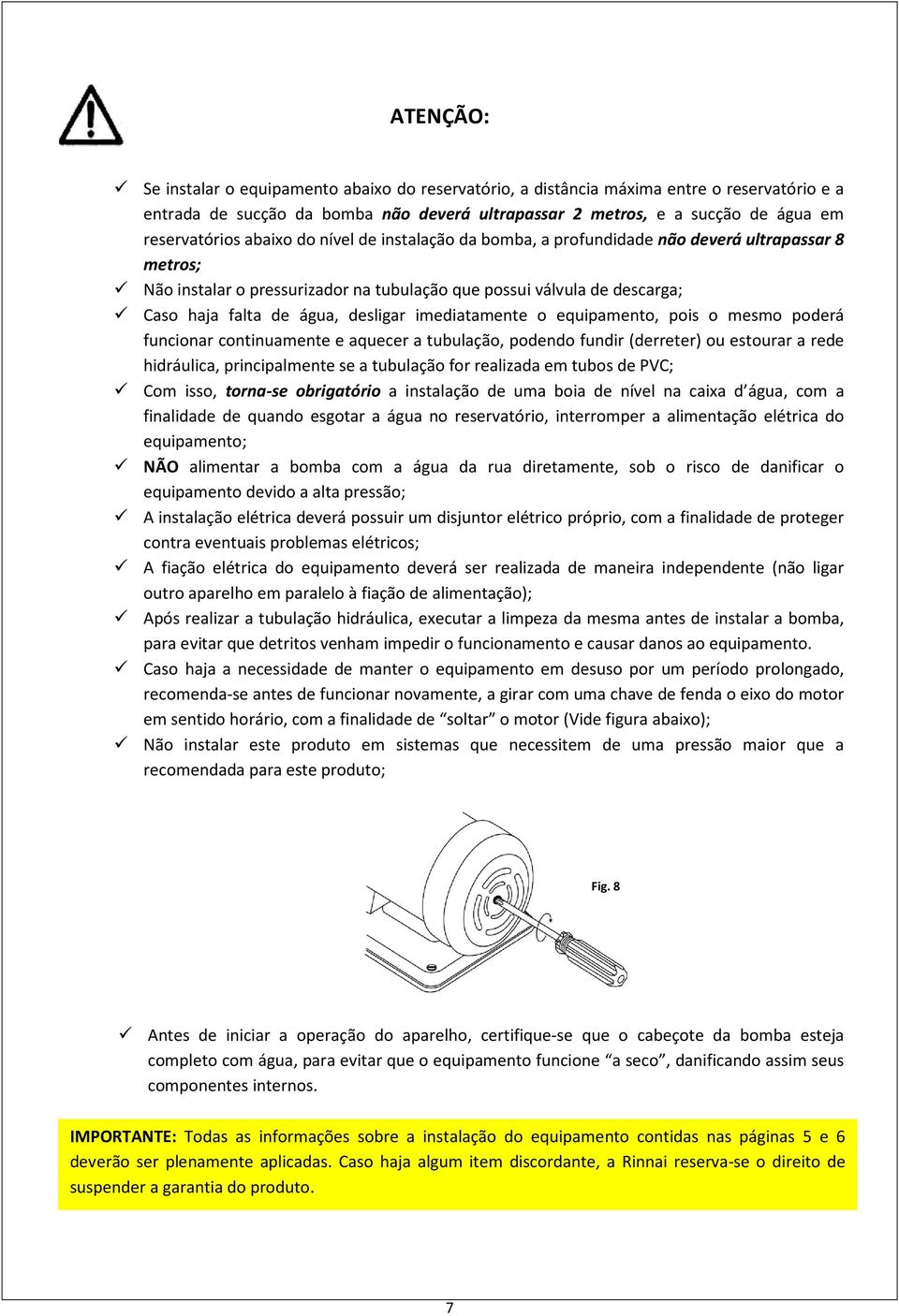 imediatamente o equipamento, pois o mesmo poderá funcionar continuamente e aquecer a tubulação, podendo fundir (derreter) ou estourar a rede hidráulica, principalmente se a tubulação for realizada em