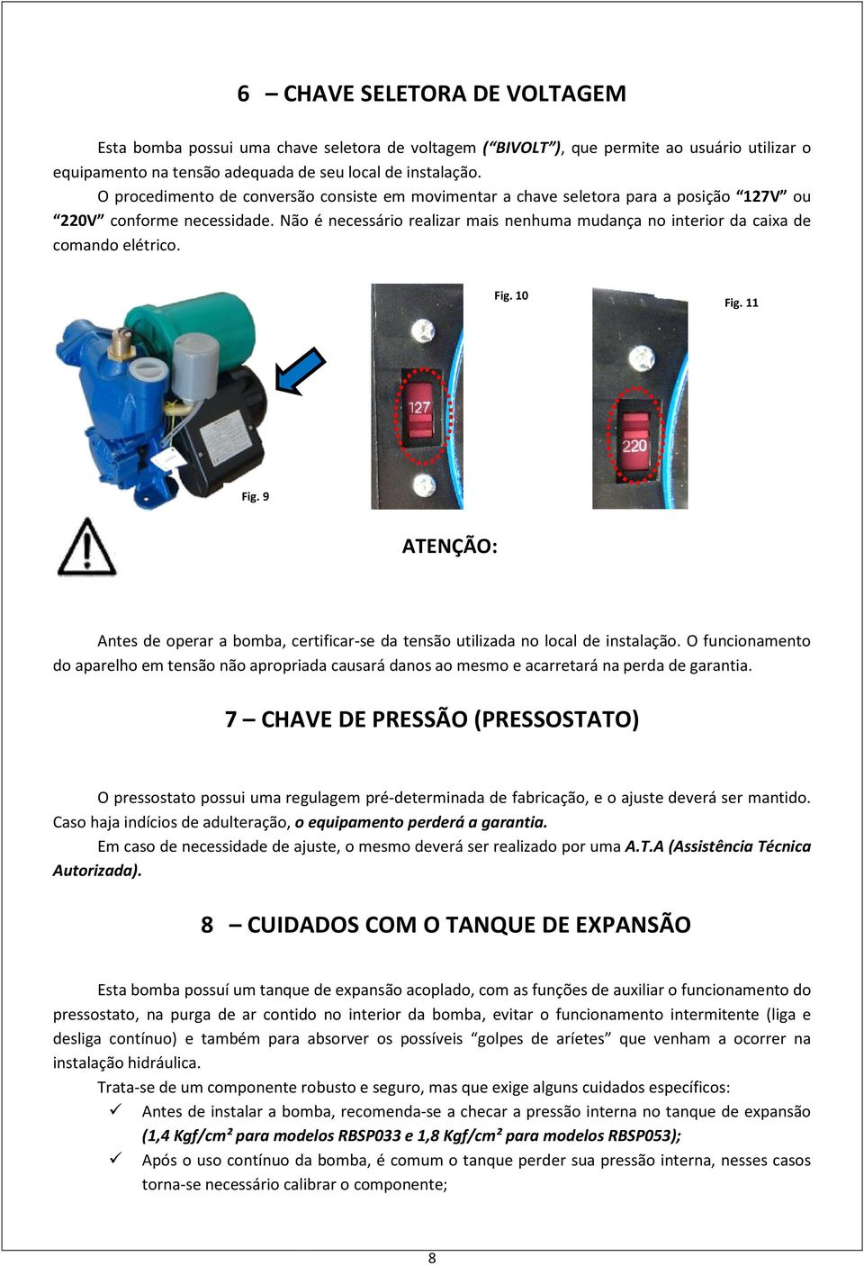 Não é necessário realizar mais nenhuma mudança no interior da caixa de comando elétrico. Fig. 10 Fig. 11 Fig.