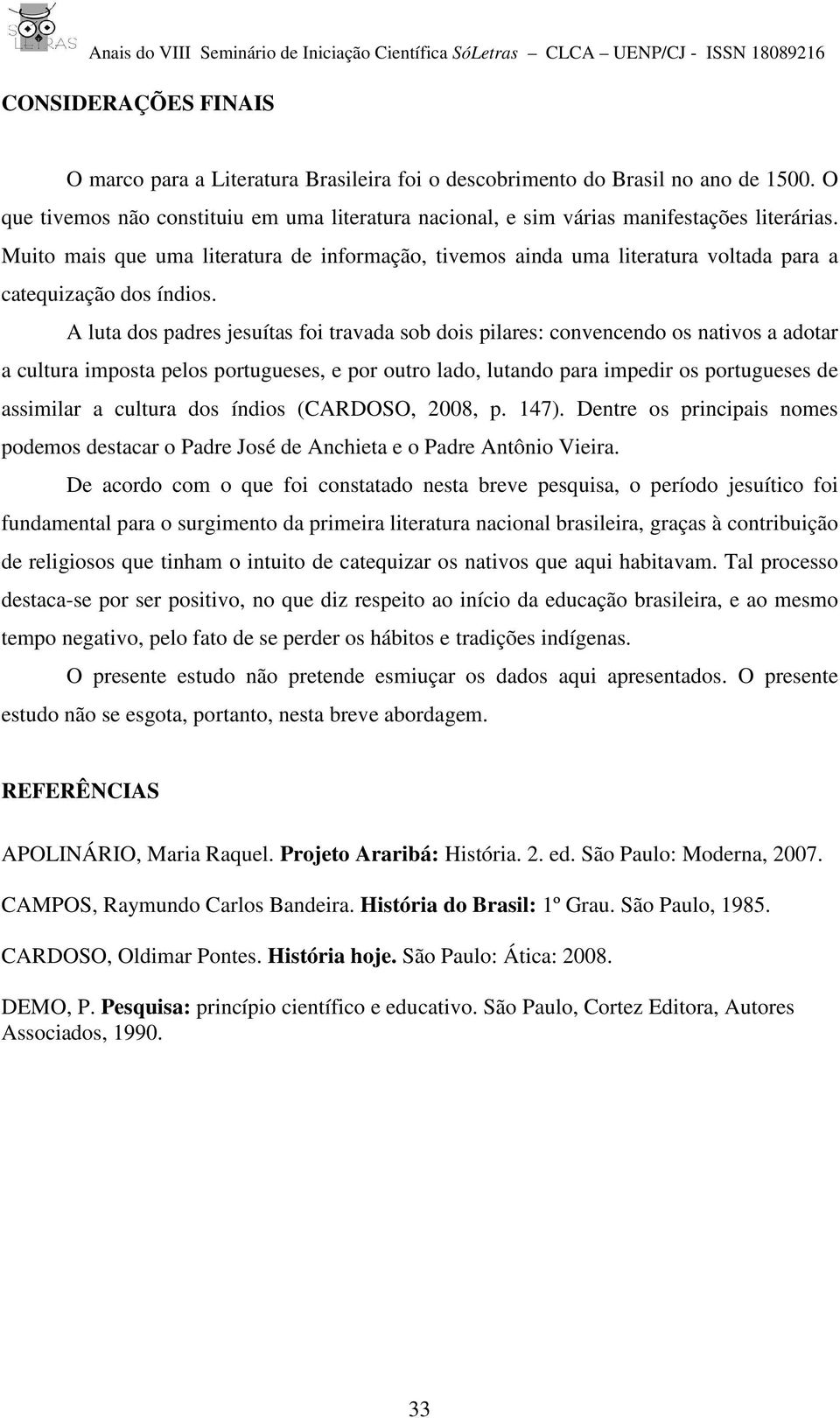 A luta dos padres jesuítas foi travada sob dois pilares: convencendo os nativos a adotar a cultura imposta pelos portugueses, e por outro lado, lutando para impedir os portugueses de assimilar a