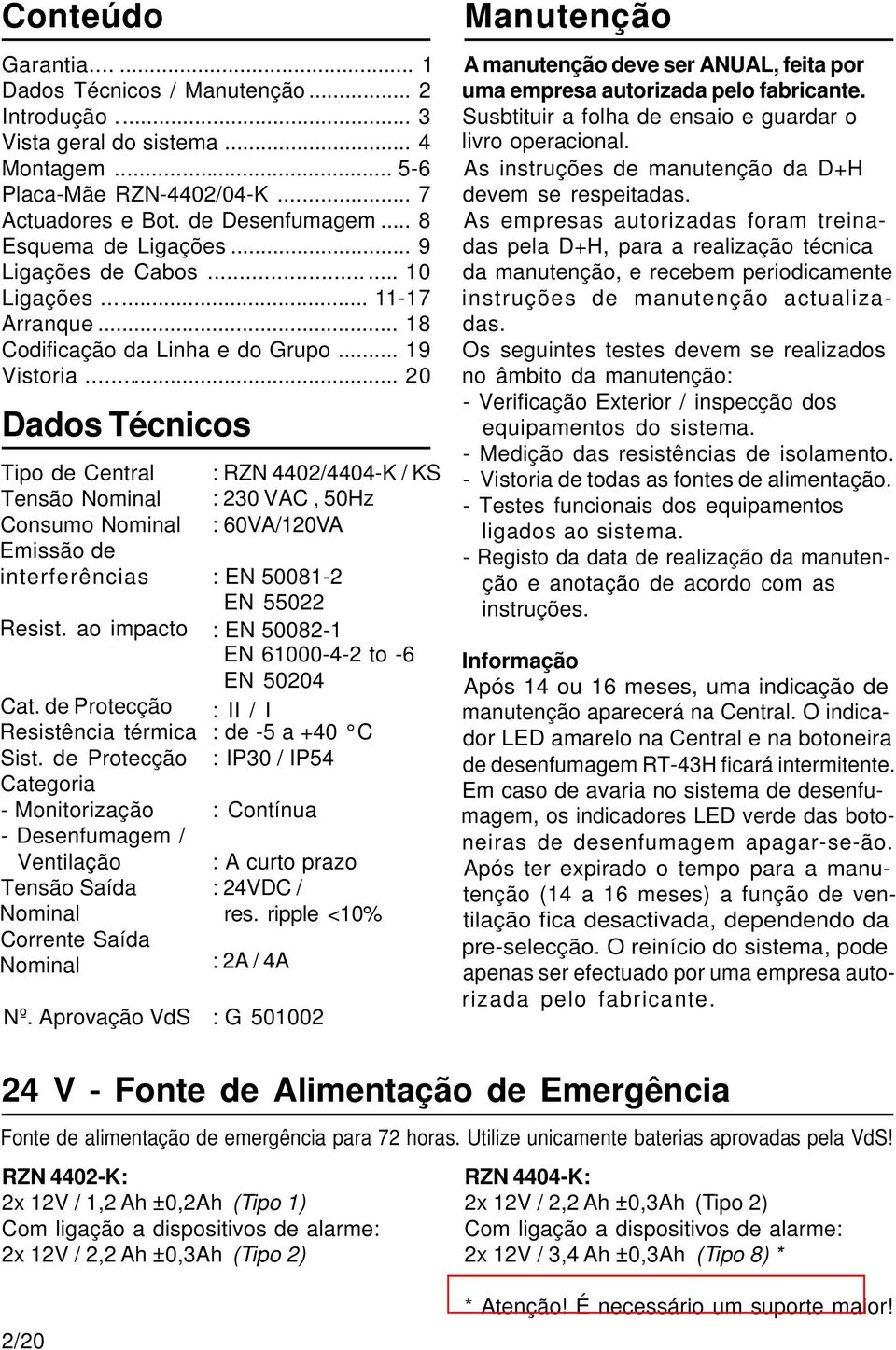 .. 20 Dados Técnicos Tipo de Central : RZN 4402/4404-K / KS Tensão Nominal : 230 VAC, 50Hz Consumo Nominal : 60VA/120VA Emissão de interferências : EN 50081-2 EN 55022 Resist.