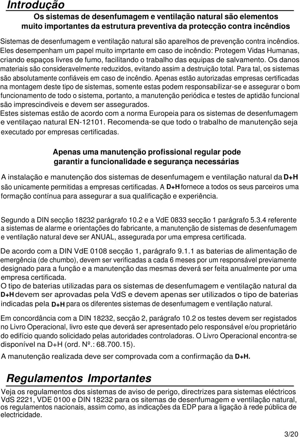 Eles desempenham um papel muito imprtante em caso de incêndio: Protegem Vidas Humanas, criando espaços livres de fumo, facilitando o trabalho das equipas de salvamento.