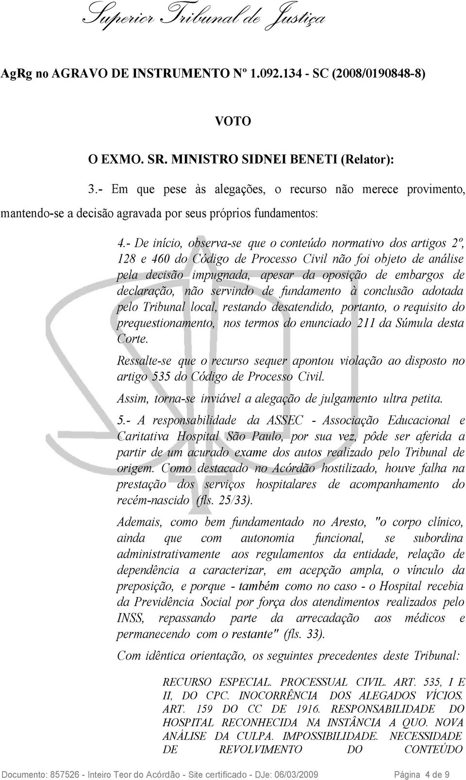 - De início, observa-se que o conteúdo normativo dos artigos 2º, 128 e 460 do Código de Processo Civil não foi objeto de análise pela decisão impugnada, apesar da oposição de embargos de declaração,