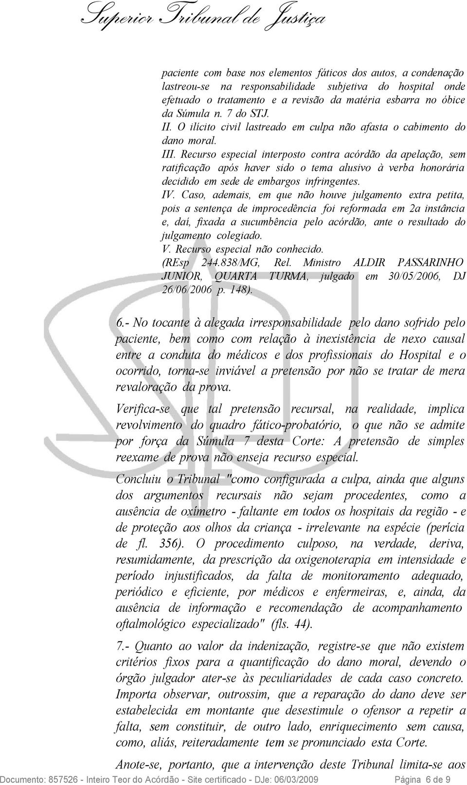 Recurso especial interposto contra acórdão da apelação, sem ratificação após haver sido o tema alusivo à verba honorária decidido em sede de embargos infringentes. IV.