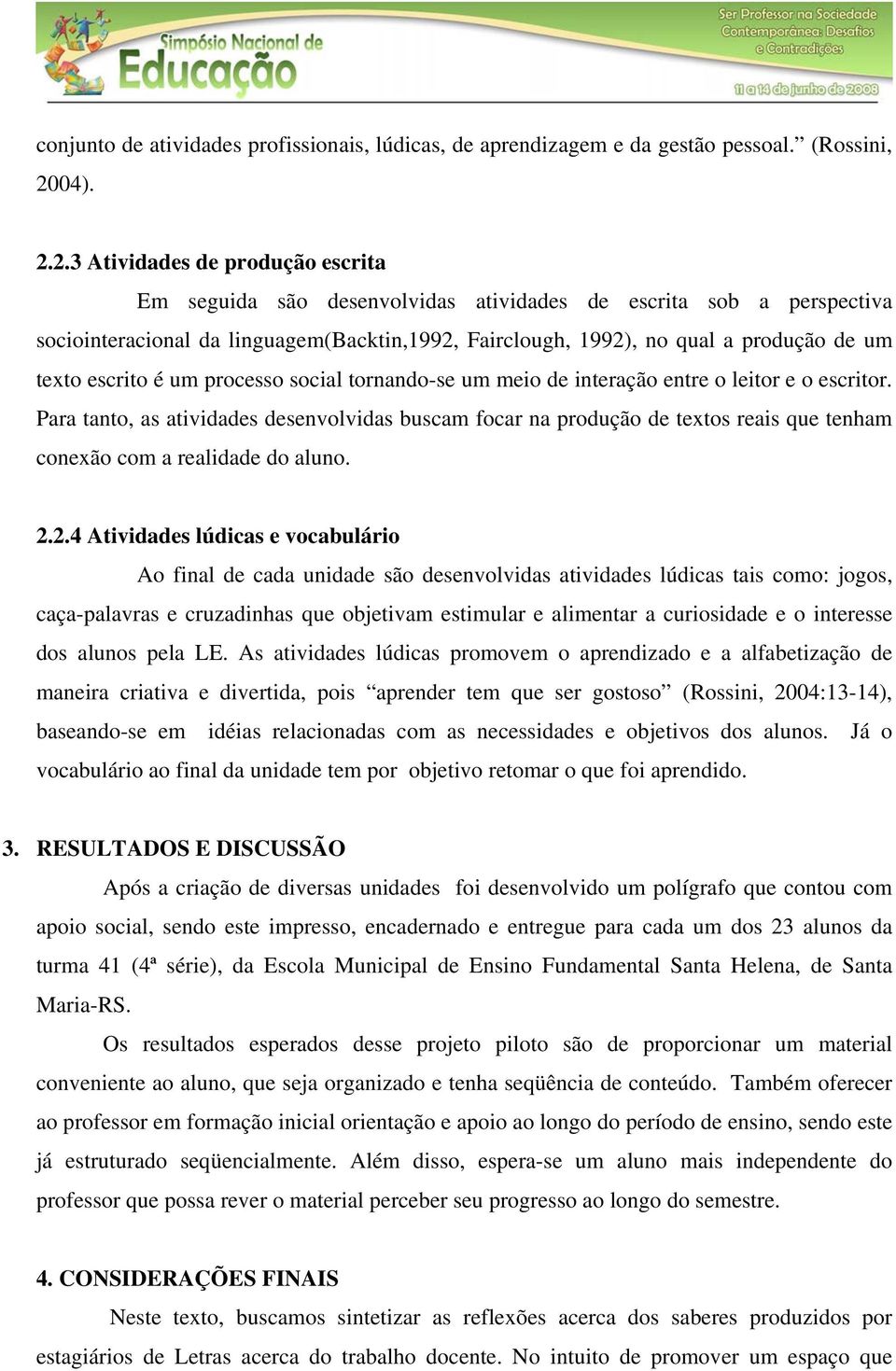 2.3 Atividades de produção escrita Em seguida são desenvolvidas atividades de escrita sob a perspectiva sociointeracional da linguagem(backtin,1992, Fairclough, 1992), no qual a produção de um texto