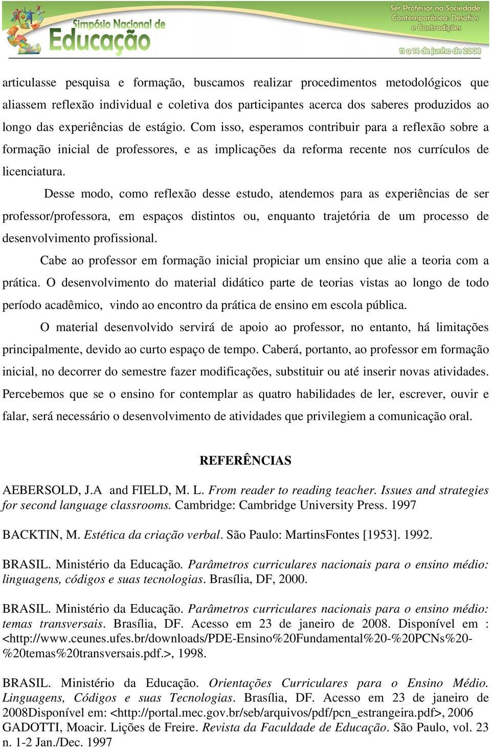 Desse modo, como reflexão desse estudo, atendemos para as experiências de ser professor/professora, em espaços distintos ou, enquanto trajetória de um processo de desenvolvimento profissional.